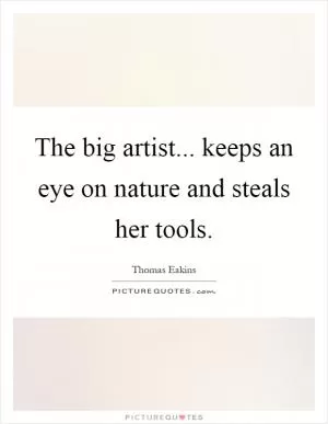 The big artist... keeps an eye on nature and steals her tools Picture Quote #1