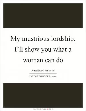 My mustrious lordship, I’ll show you what a woman can do Picture Quote #1