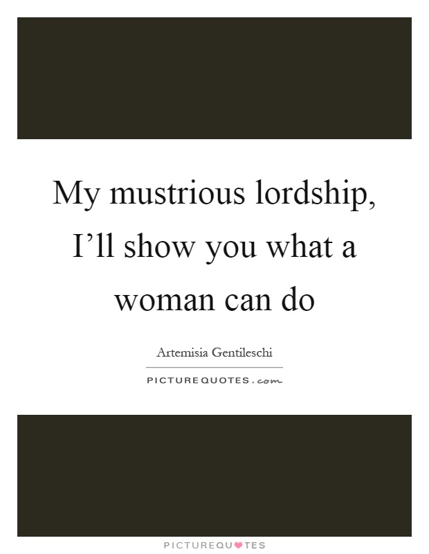 My mustrious lordship, I'll show you what a woman can do Picture Quote #1