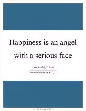 Happiness is an angel with a serious face Picture Quote #1