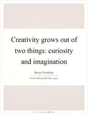 Creativity grows out of two things: curiosity and imagination Picture Quote #1