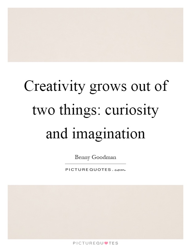 Creativity grows out of two things: curiosity and imagination Picture Quote #1