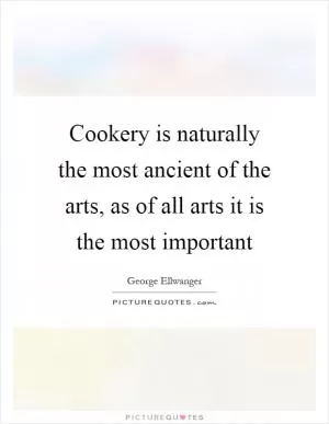 Cookery is naturally the most ancient of the arts, as of all arts it is the most important Picture Quote #1