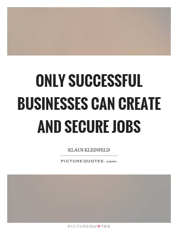 Only successful businesses can create and secure jobs Picture Quote #1