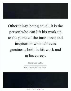 Other things being equal, it is the person who can lift his work up to the plane of the intuitional and inspiration who achieves greatness, both in his work and in his career Picture Quote #1