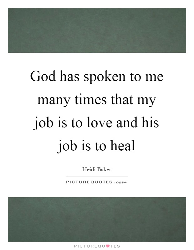 God has spoken to me many times that my job is to love and his job is to heal Picture Quote #1