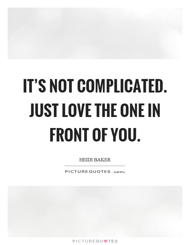 It's not complicated. Just love the one in front of you Picture Quote #1