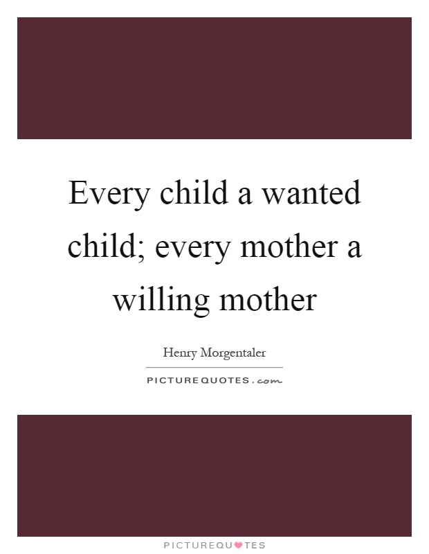 Every child a wanted child; every mother a willing mother Picture Quote #1