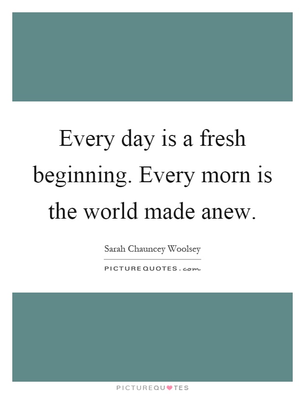 Every day is a fresh beginning. Every morn is the world made anew Picture Quote #1