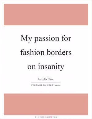 My passion for fashion borders on insanity Picture Quote #1