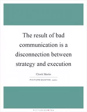 The result of bad communication is a disconnection between strategy and execution Picture Quote #1