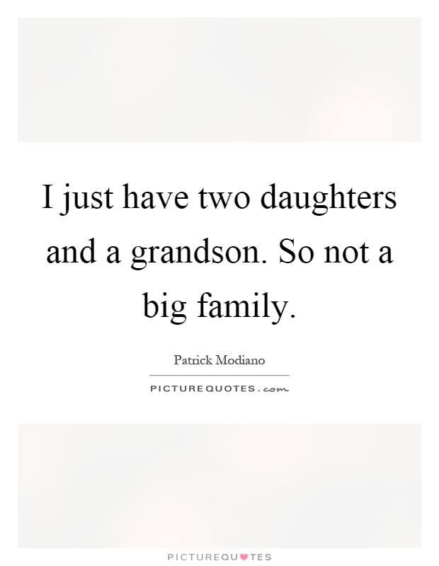 I just have two daughters and a grandson. So not a big family Picture Quote #1