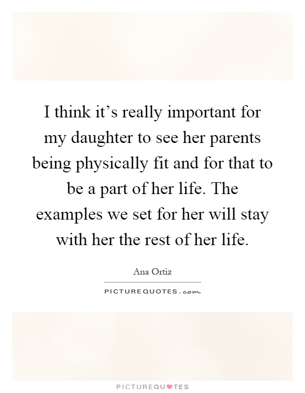 I think it's really important for my daughter to see her parents being physically fit and for that to be a part of her life. The examples we set for her will stay with her the rest of her life Picture Quote #1