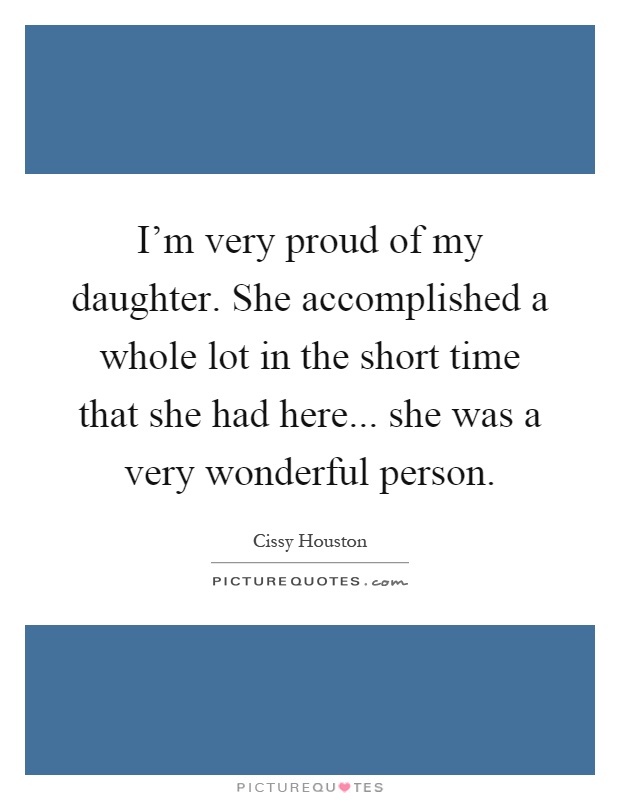 I'm very proud of my daughter. She accomplished a whole lot in the short time that she had here... she was a very wonderful person Picture Quote #1