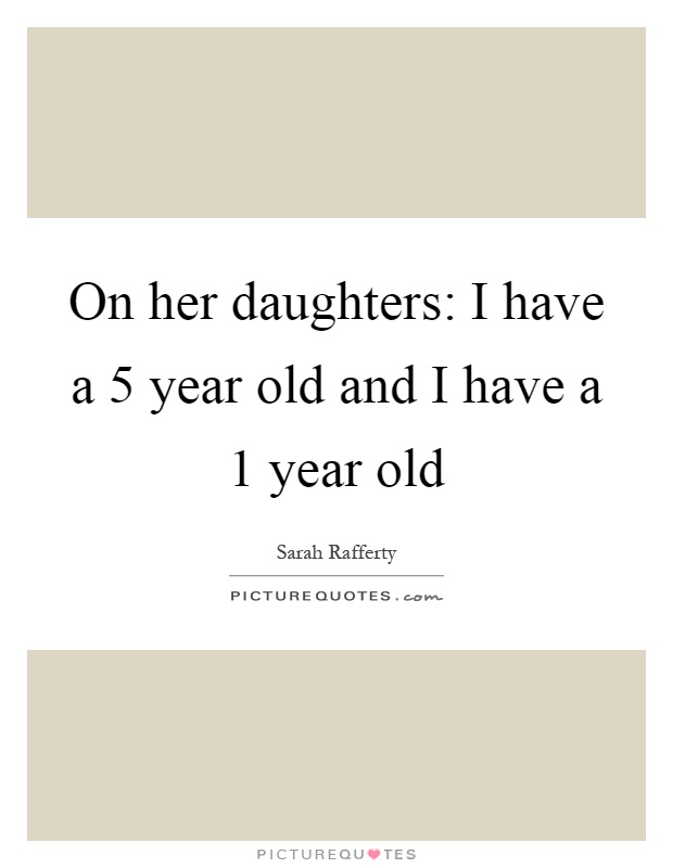 On her daughters: I have a 5 year old and I have a 1 year old Picture Quote #1