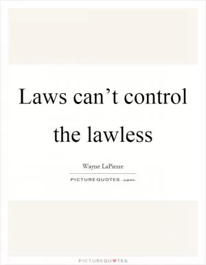 Laws can’t control the lawless Picture Quote #1