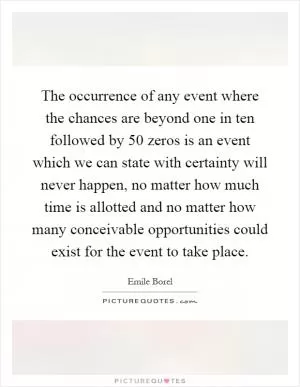 The occurrence of any event where the chances are beyond one in ten followed by 50 zeros is an event which we can state with certainty will never happen, no matter how much time is allotted and no matter how many conceivable opportunities could exist for the event to take place Picture Quote #1