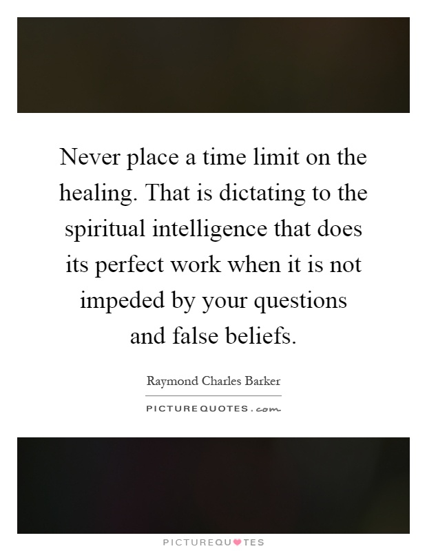 Never place a time limit on the healing. That is dictating to the spiritual intelligence that does its perfect work when it is not impeded by your questions and false beliefs Picture Quote #1
