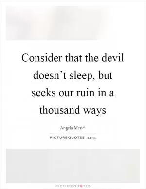 Consider that the devil doesn’t sleep, but seeks our ruin in a thousand ways Picture Quote #1
