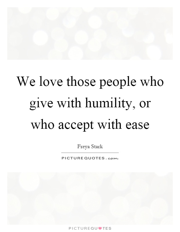 We love those people who give with humility, or who accept with ease Picture Quote #1