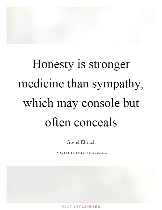 Honesty is stronger medicine than sympathy, which may console but often conceals Picture Quote #1