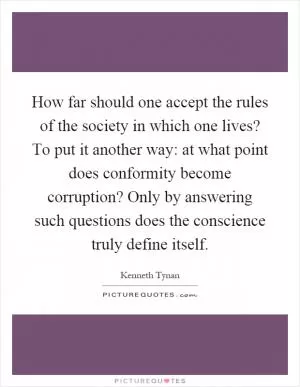 How far should one accept the rules of the society in which one lives? To put it another way: at what point does conformity become corruption? Only by answering such questions does the conscience truly define itself Picture Quote #1