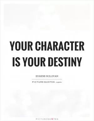 Your character is your destiny Picture Quote #1