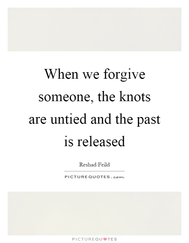 When we forgive someone, the knots are untied and the past is released Picture Quote #1