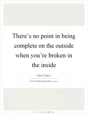 There’s no point in being complete on the outside when you’re broken in the inside Picture Quote #1