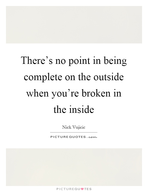 There's no point in being complete on the outside when you're broken in the inside Picture Quote #1
