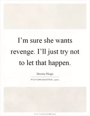 I’m sure she wants revenge. I’ll just try not to let that happen Picture Quote #1