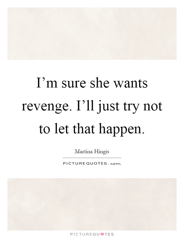 I'm sure she wants revenge. I'll just try not to let that happen Picture Quote #1