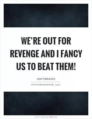 We’re out for revenge and I fancy us to beat them! Picture Quote #1