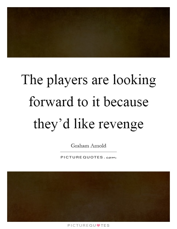 The players are looking forward to it because they'd like revenge Picture Quote #1