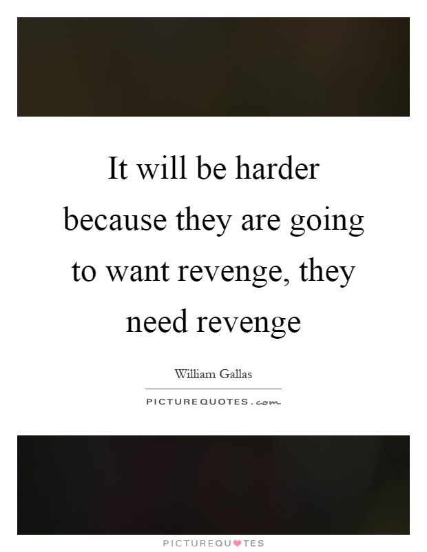 It will be harder because they are going to want revenge, they need revenge Picture Quote #1