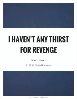I haven’t any thirst for revenge Picture Quote #1