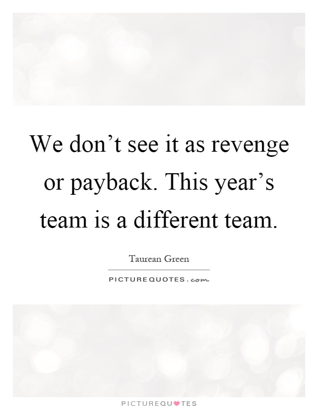 We don't see it as revenge or payback. This year's team is a different team Picture Quote #1