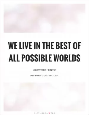 We live in the best of all possible worlds Picture Quote #1