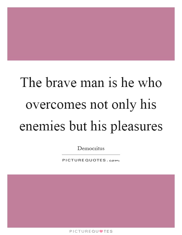 The brave man is he who overcomes not only his enemies but his pleasures Picture Quote #1