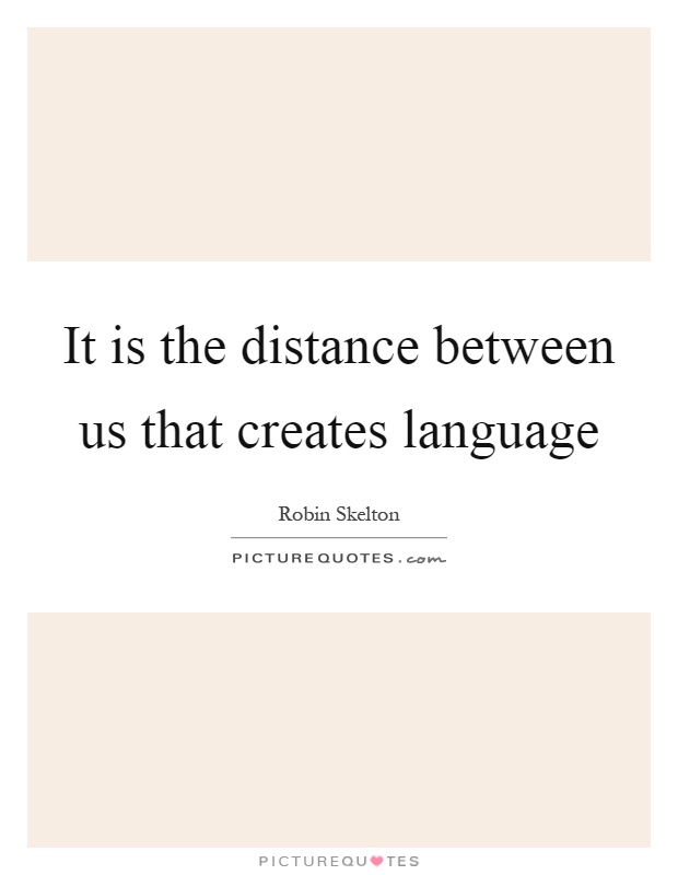 It is the distance between us that creates language Picture Quote #1