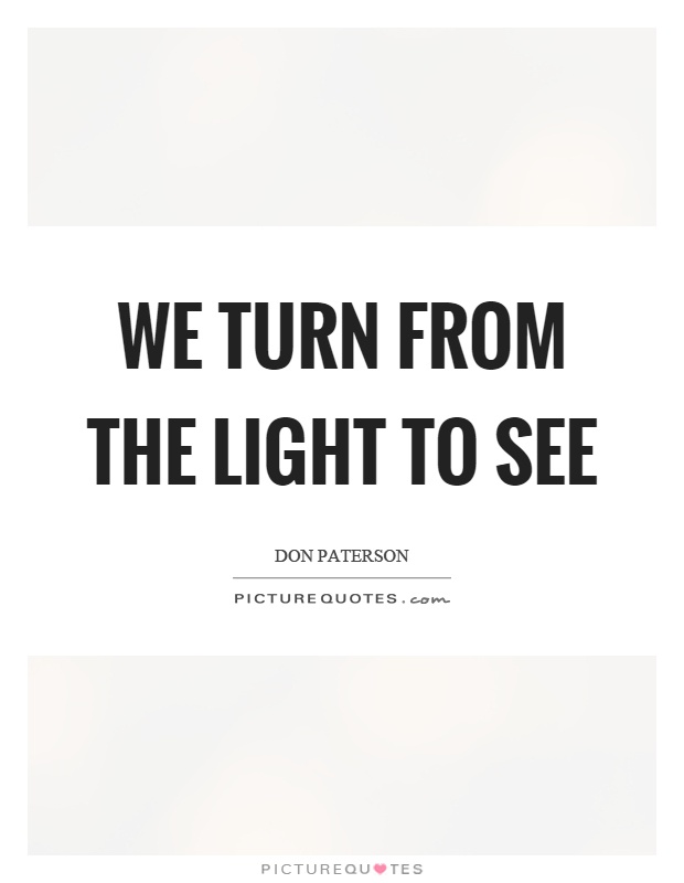 We turn from the light to see Picture Quote #1