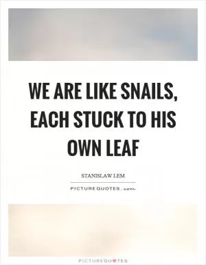 We are like snails, each stuck to his own leaf Picture Quote #1