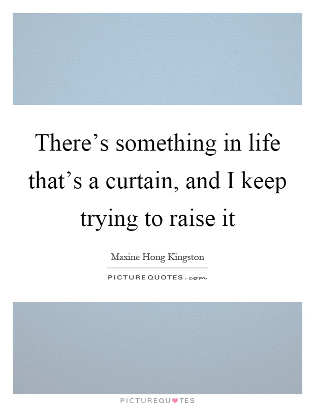 There's something in life that's a curtain, and I keep trying to raise it Picture Quote #1
