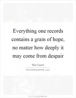 Everything one records contains a grain of hope, no matter how deeply it may come from despair Picture Quote #1