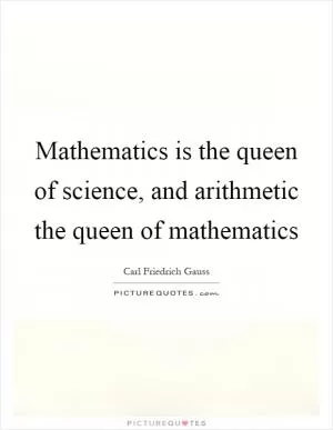 Mathematics is the queen of science, and arithmetic the queen of mathematics Picture Quote #1