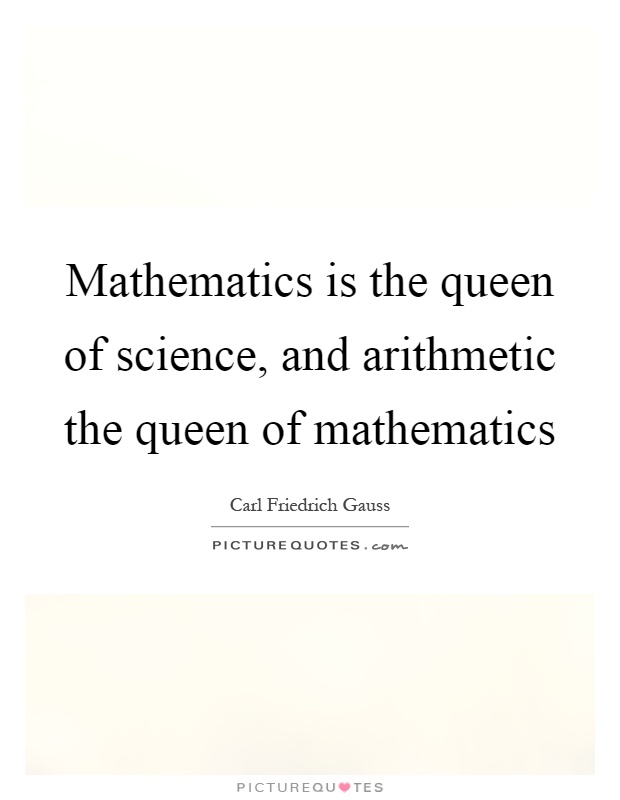 Mathematics is the queen of science, and arithmetic the queen of mathematics Picture Quote #1