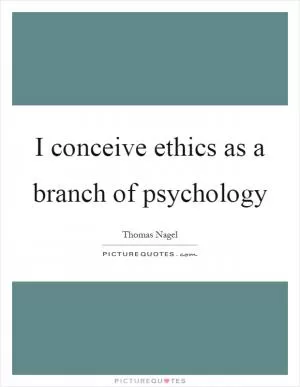 I conceive ethics as a branch of psychology Picture Quote #1