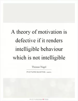 A theory of motivation is defective if it renders intelligible behaviour which is not intelligible Picture Quote #1