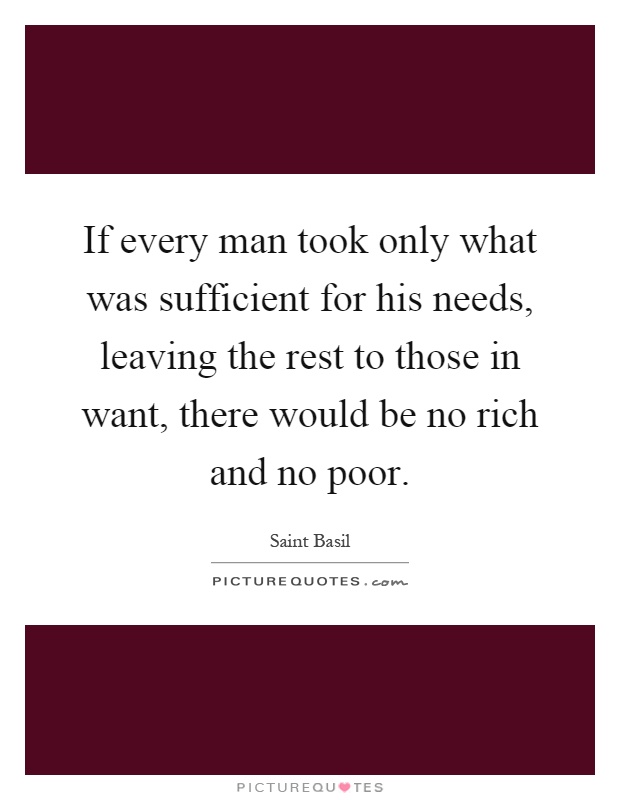 If every man took only what was sufficient for his needs, leaving the rest to those in want, there would be no rich and no poor Picture Quote #1