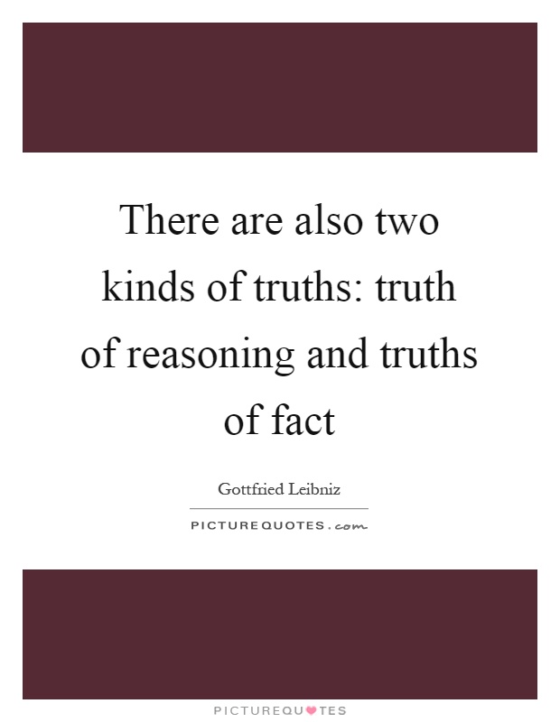 There are also two kinds of truths: truth of reasoning and truths of fact Picture Quote #1